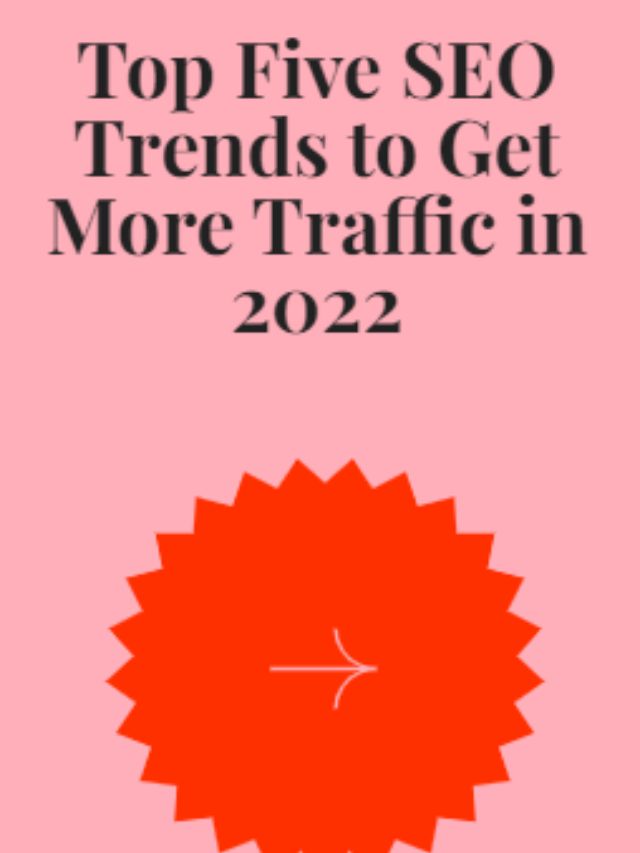 Top Five SEO Trends to Get More Traffic in 2022